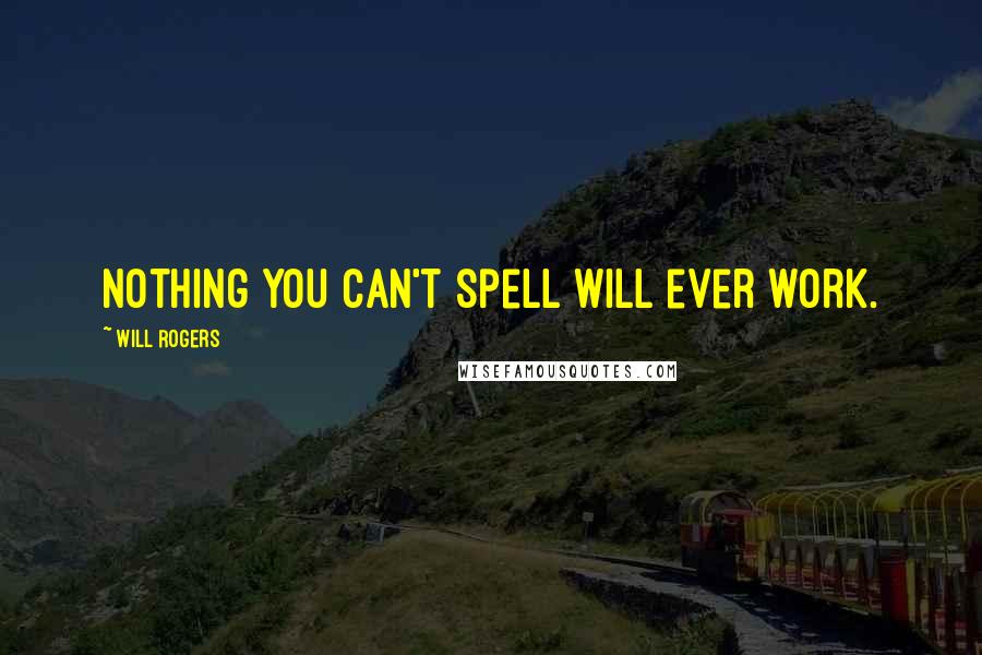 Will Rogers Quotes: Nothing you can't spell will ever work.