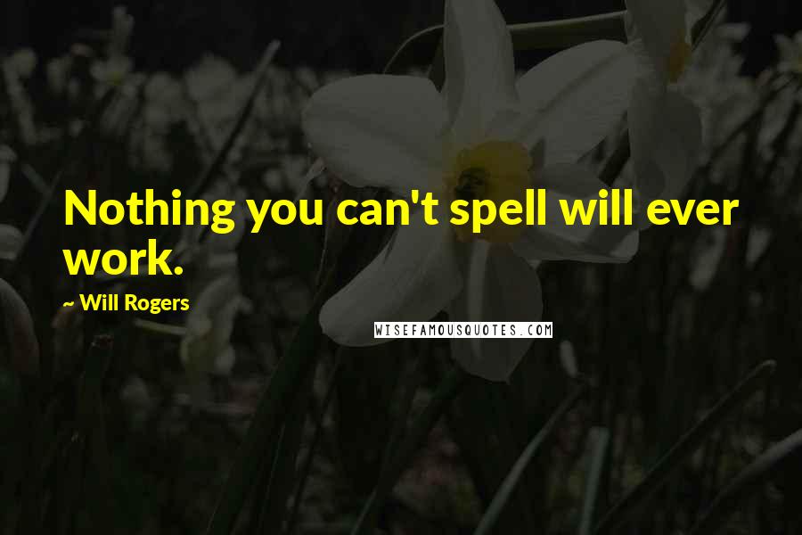 Will Rogers Quotes: Nothing you can't spell will ever work.