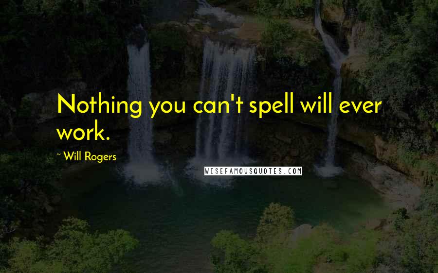Will Rogers Quotes: Nothing you can't spell will ever work.