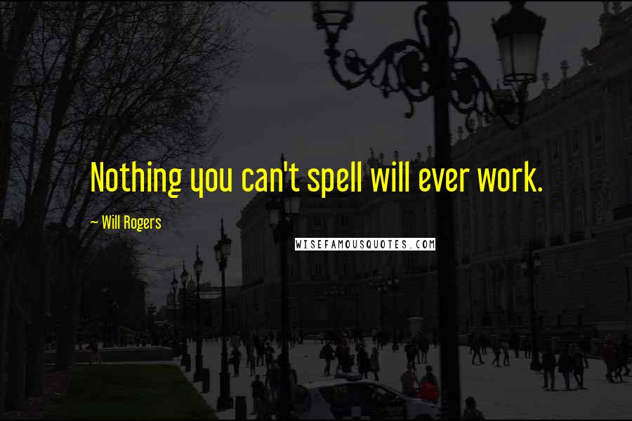 Will Rogers Quotes: Nothing you can't spell will ever work.