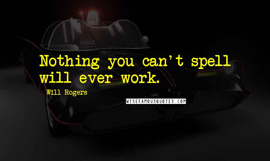 Will Rogers Quotes: Nothing you can't spell will ever work.