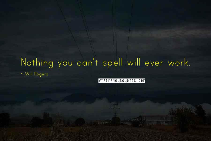 Will Rogers Quotes: Nothing you can't spell will ever work.