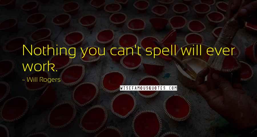 Will Rogers Quotes: Nothing you can't spell will ever work.