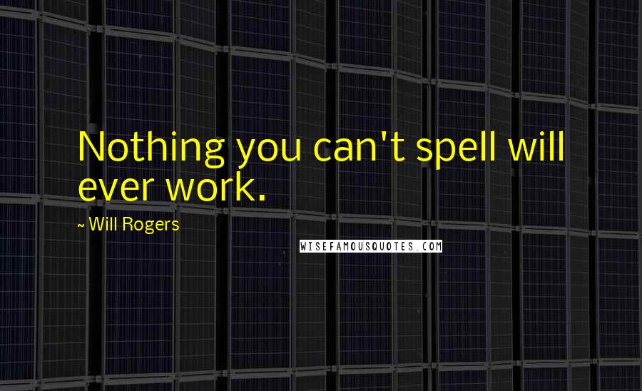 Will Rogers Quotes: Nothing you can't spell will ever work.