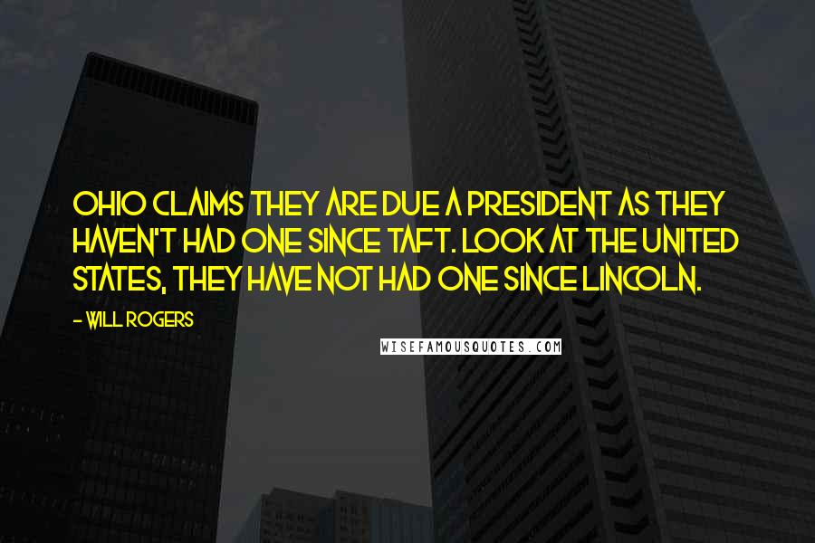 Will Rogers Quotes: Ohio claims they are due a president as they haven't had one since Taft. Look at the United States, they have not had one since Lincoln.