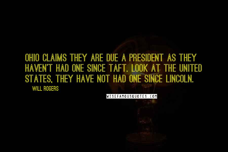 Will Rogers Quotes: Ohio claims they are due a president as they haven't had one since Taft. Look at the United States, they have not had one since Lincoln.