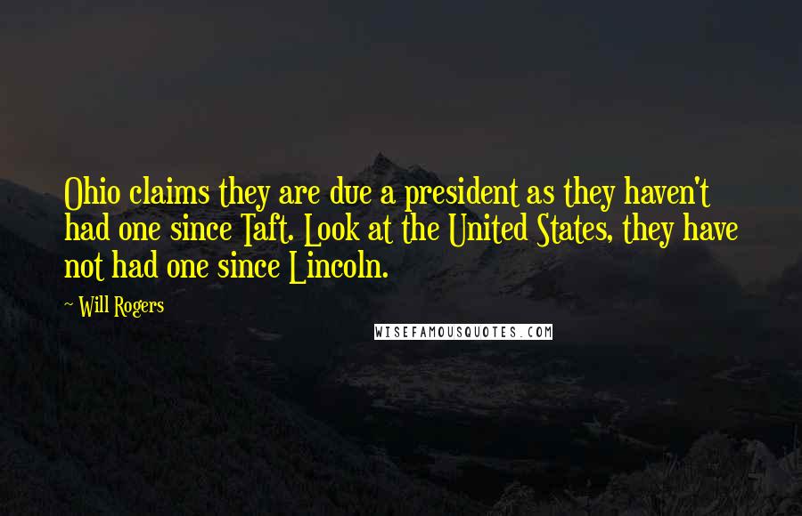 Will Rogers Quotes: Ohio claims they are due a president as they haven't had one since Taft. Look at the United States, they have not had one since Lincoln.