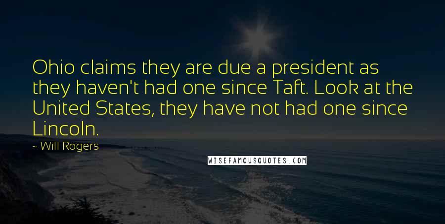 Will Rogers Quotes: Ohio claims they are due a president as they haven't had one since Taft. Look at the United States, they have not had one since Lincoln.