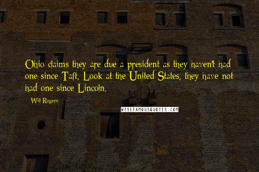 Will Rogers Quotes: Ohio claims they are due a president as they haven't had one since Taft. Look at the United States, they have not had one since Lincoln.