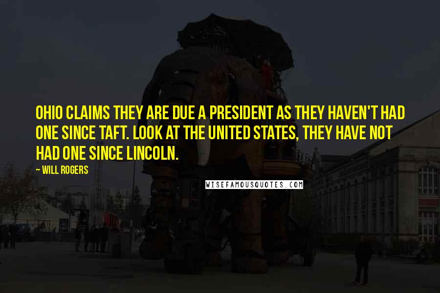 Will Rogers Quotes: Ohio claims they are due a president as they haven't had one since Taft. Look at the United States, they have not had one since Lincoln.