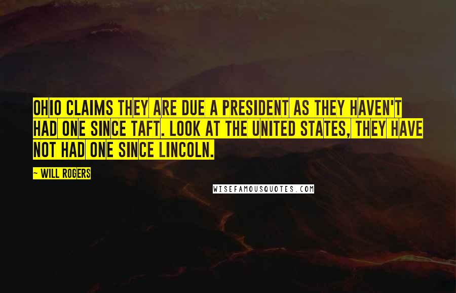Will Rogers Quotes: Ohio claims they are due a president as they haven't had one since Taft. Look at the United States, they have not had one since Lincoln.