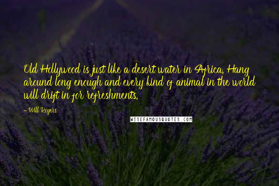 Will Rogers Quotes: Old Hollywood is just like a desert water in Africa. Hang around long enough and every kind of animal in the world will drift in for refreshments.