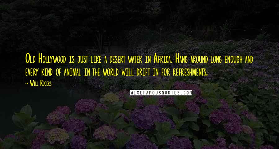 Will Rogers Quotes: Old Hollywood is just like a desert water in Africa. Hang around long enough and every kind of animal in the world will drift in for refreshments.