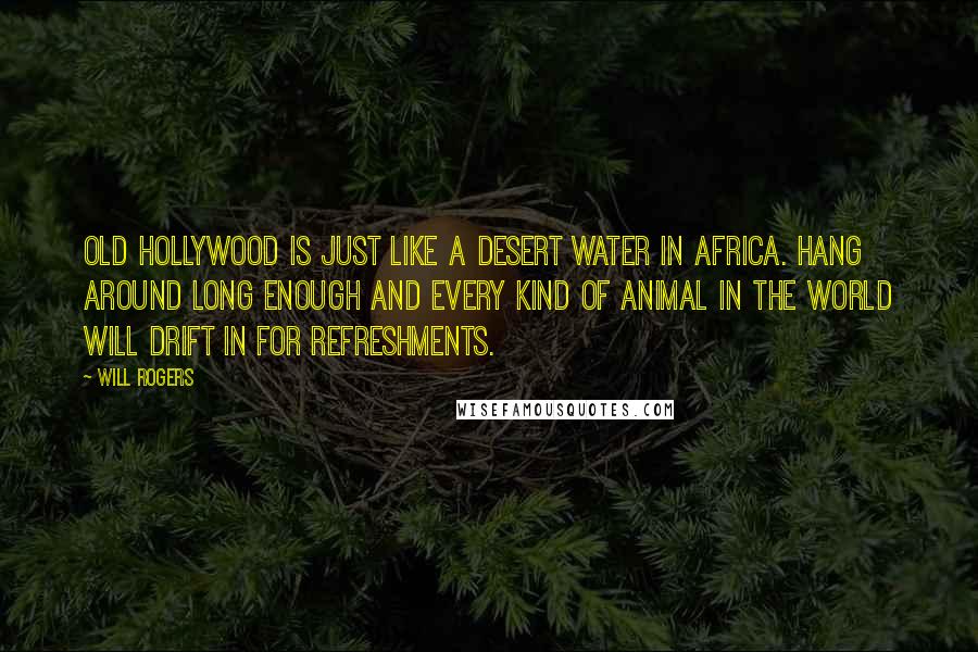 Will Rogers Quotes: Old Hollywood is just like a desert water in Africa. Hang around long enough and every kind of animal in the world will drift in for refreshments.