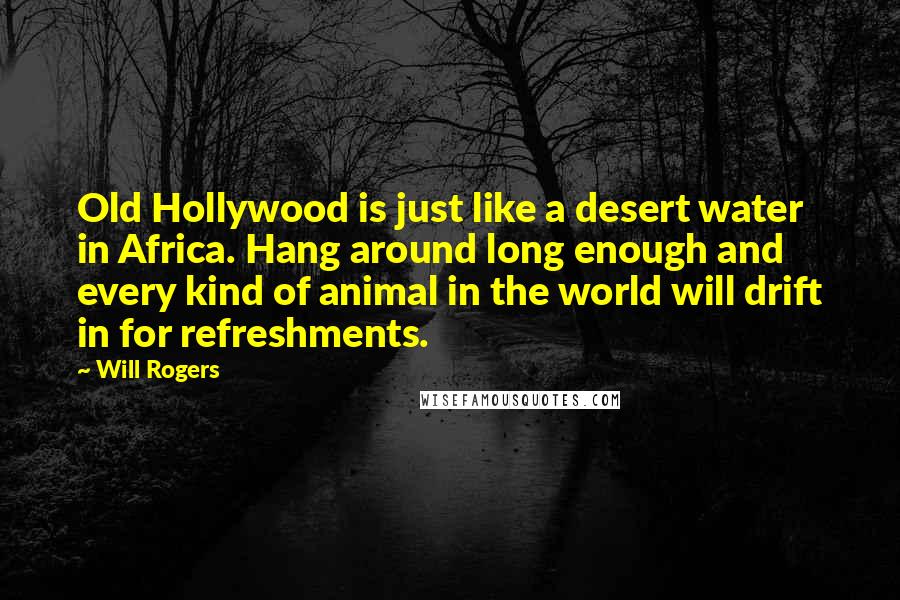 Will Rogers Quotes: Old Hollywood is just like a desert water in Africa. Hang around long enough and every kind of animal in the world will drift in for refreshments.