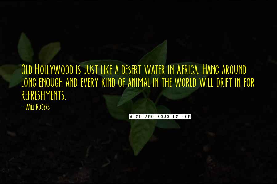 Will Rogers Quotes: Old Hollywood is just like a desert water in Africa. Hang around long enough and every kind of animal in the world will drift in for refreshments.