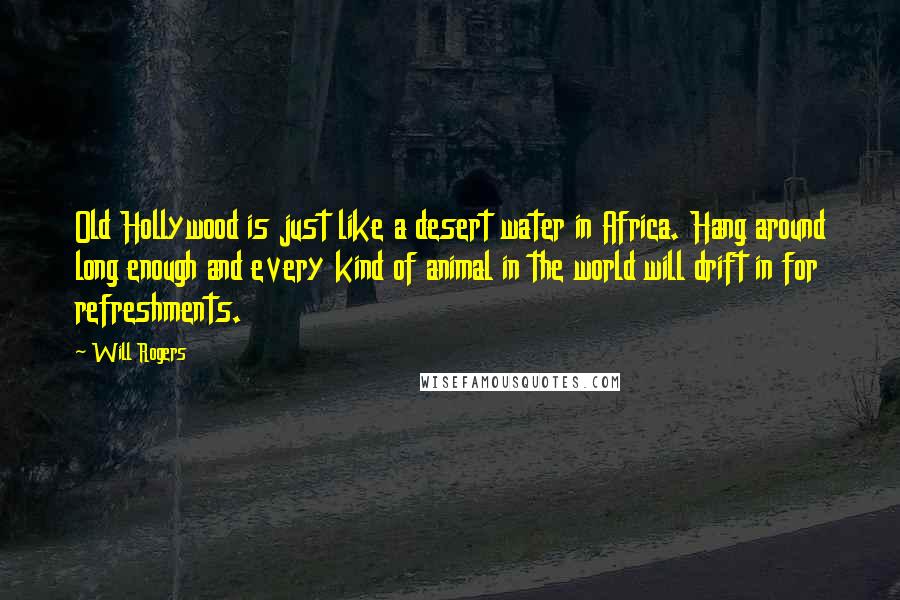 Will Rogers Quotes: Old Hollywood is just like a desert water in Africa. Hang around long enough and every kind of animal in the world will drift in for refreshments.