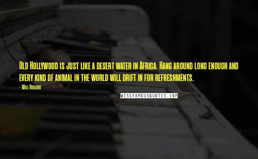 Will Rogers Quotes: Old Hollywood is just like a desert water in Africa. Hang around long enough and every kind of animal in the world will drift in for refreshments.