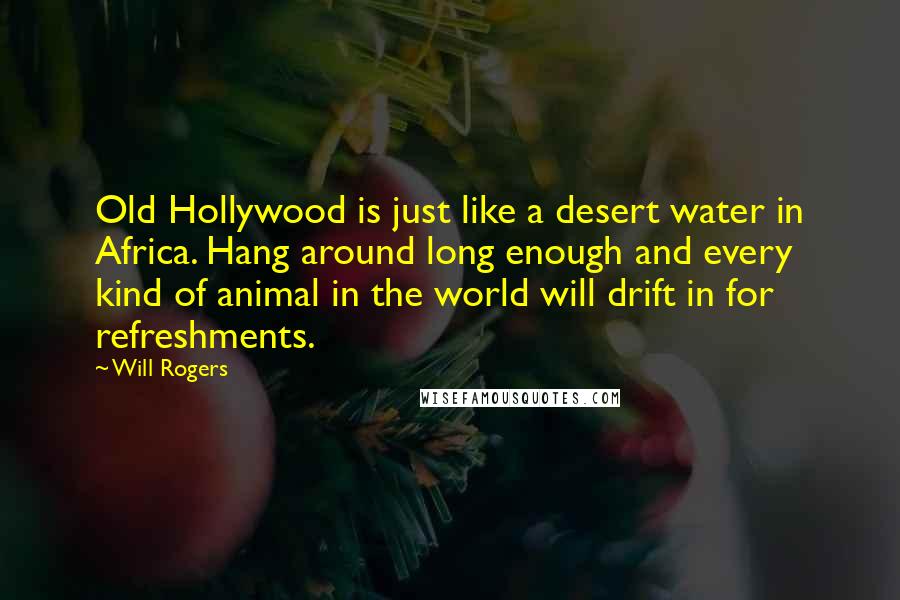 Will Rogers Quotes: Old Hollywood is just like a desert water in Africa. Hang around long enough and every kind of animal in the world will drift in for refreshments.