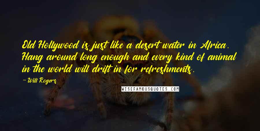 Will Rogers Quotes: Old Hollywood is just like a desert water in Africa. Hang around long enough and every kind of animal in the world will drift in for refreshments.