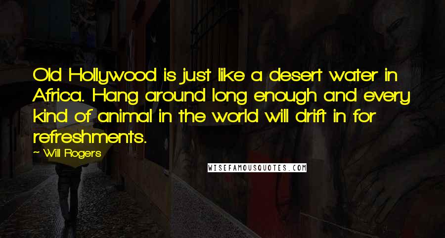 Will Rogers Quotes: Old Hollywood is just like a desert water in Africa. Hang around long enough and every kind of animal in the world will drift in for refreshments.