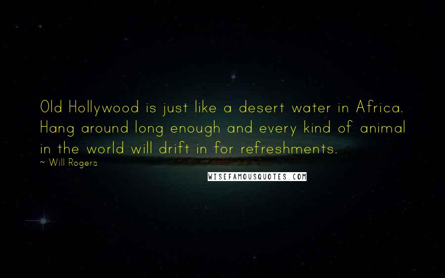 Will Rogers Quotes: Old Hollywood is just like a desert water in Africa. Hang around long enough and every kind of animal in the world will drift in for refreshments.