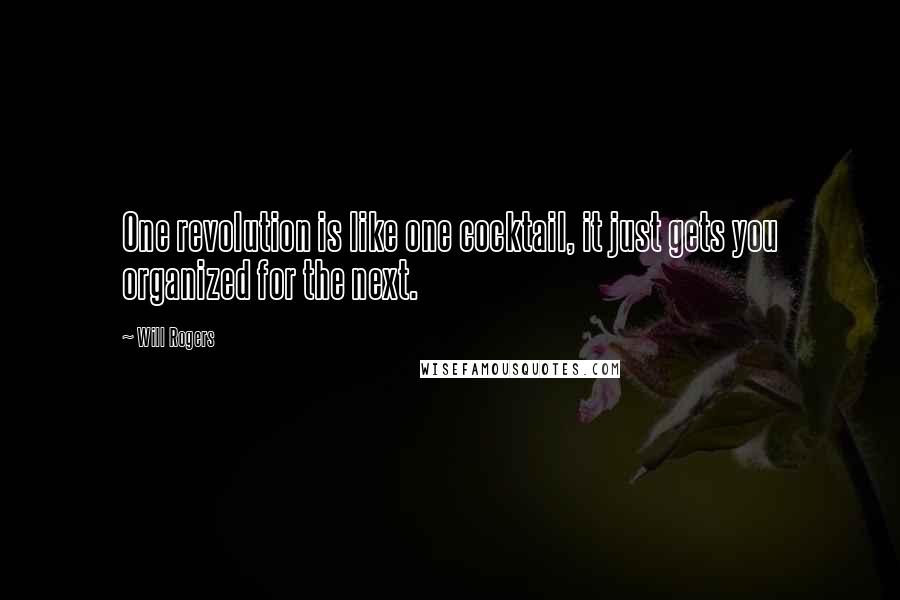 Will Rogers Quotes: One revolution is like one cocktail, it just gets you organized for the next.