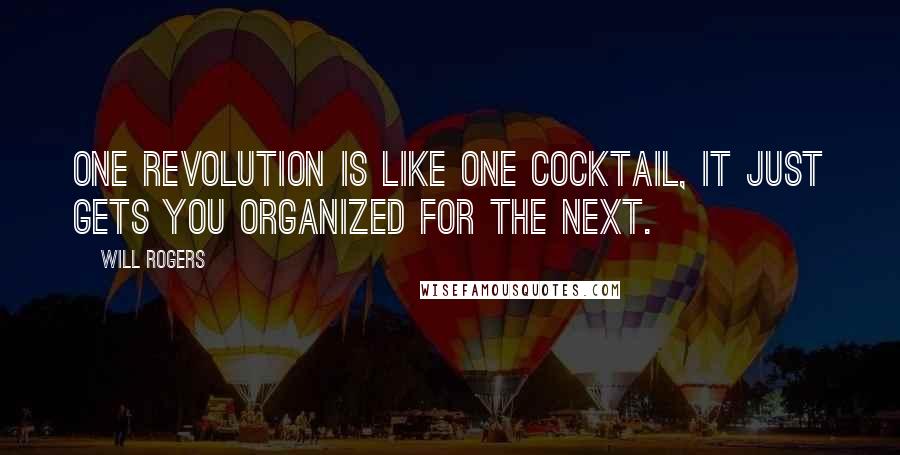 Will Rogers Quotes: One revolution is like one cocktail, it just gets you organized for the next.