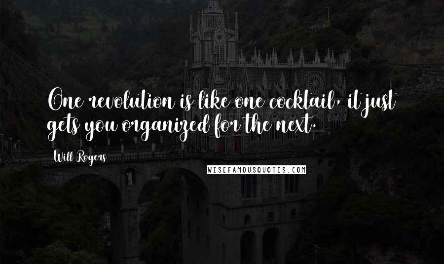 Will Rogers Quotes: One revolution is like one cocktail, it just gets you organized for the next.