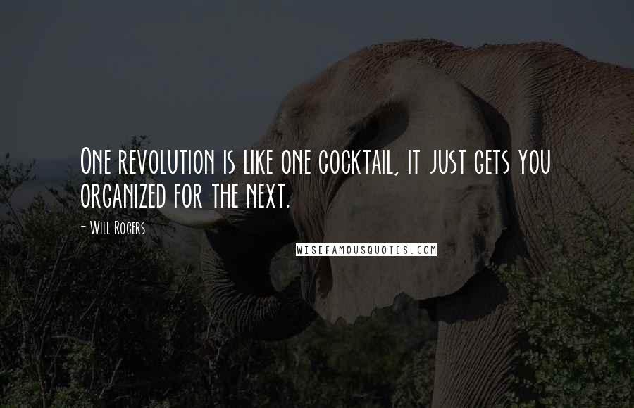 Will Rogers Quotes: One revolution is like one cocktail, it just gets you organized for the next.