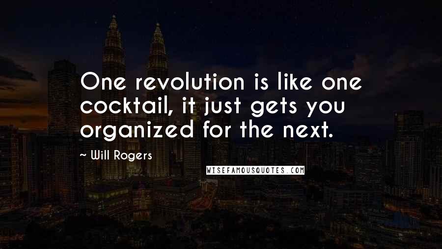 Will Rogers Quotes: One revolution is like one cocktail, it just gets you organized for the next.