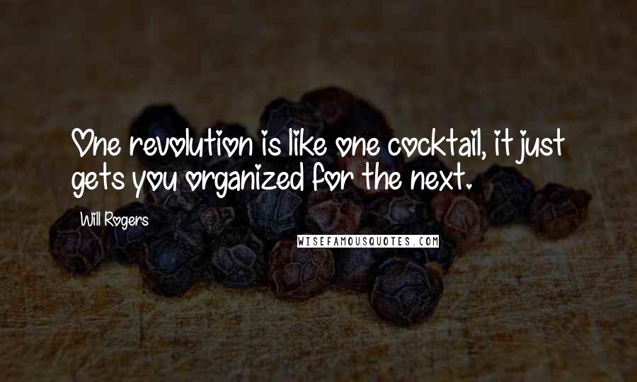 Will Rogers Quotes: One revolution is like one cocktail, it just gets you organized for the next.