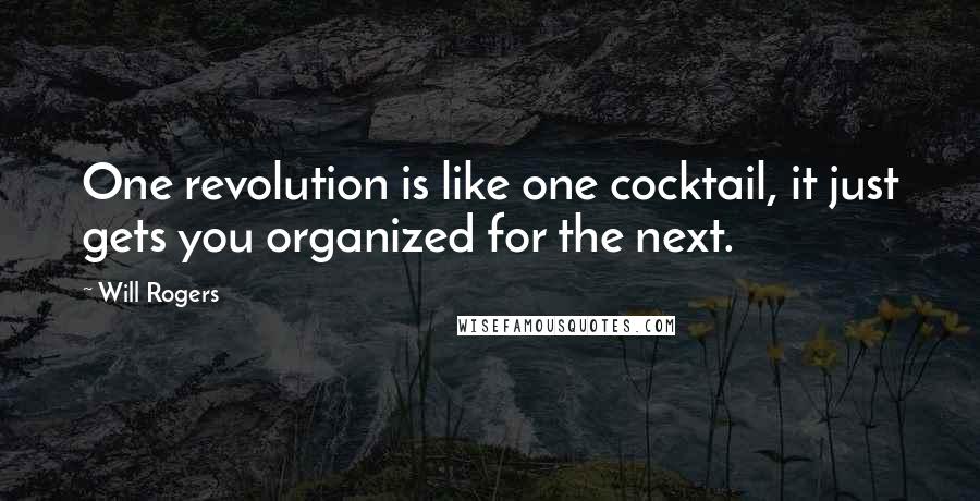Will Rogers Quotes: One revolution is like one cocktail, it just gets you organized for the next.