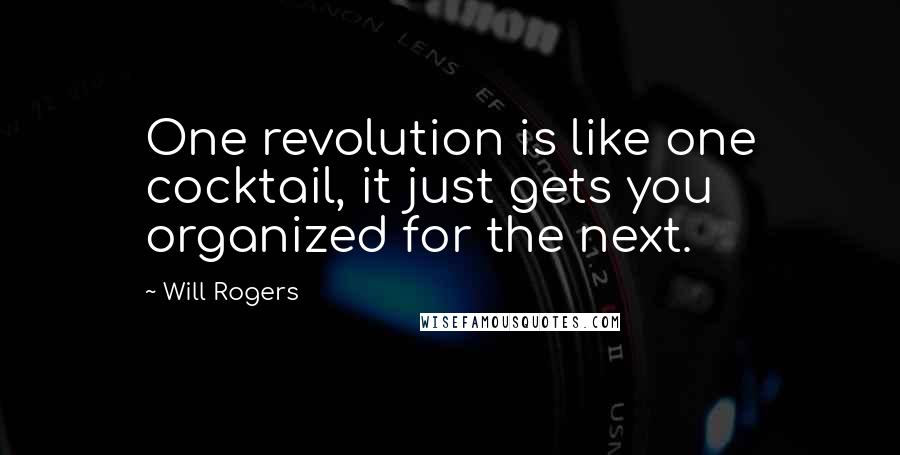 Will Rogers Quotes: One revolution is like one cocktail, it just gets you organized for the next.