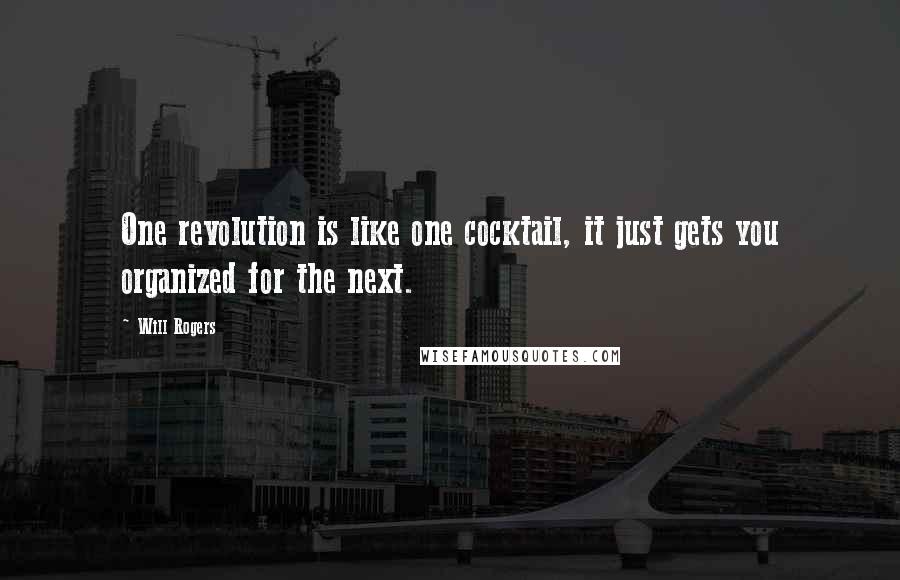 Will Rogers Quotes: One revolution is like one cocktail, it just gets you organized for the next.