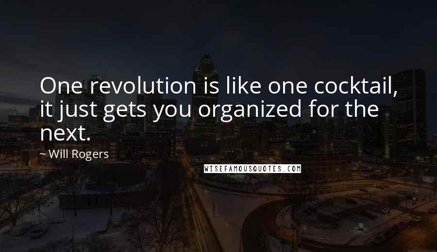 Will Rogers Quotes: One revolution is like one cocktail, it just gets you organized for the next.