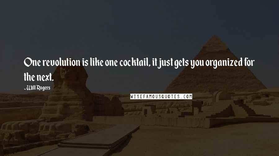 Will Rogers Quotes: One revolution is like one cocktail, it just gets you organized for the next.