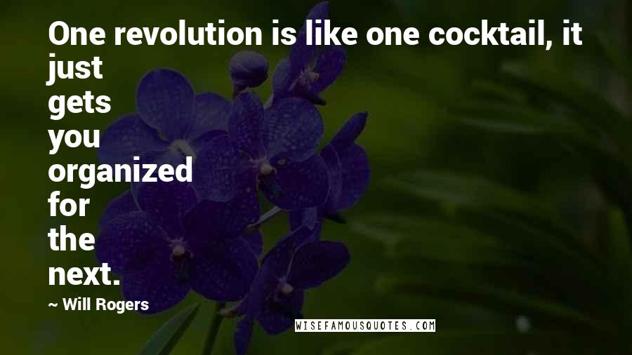 Will Rogers Quotes: One revolution is like one cocktail, it just gets you organized for the next.