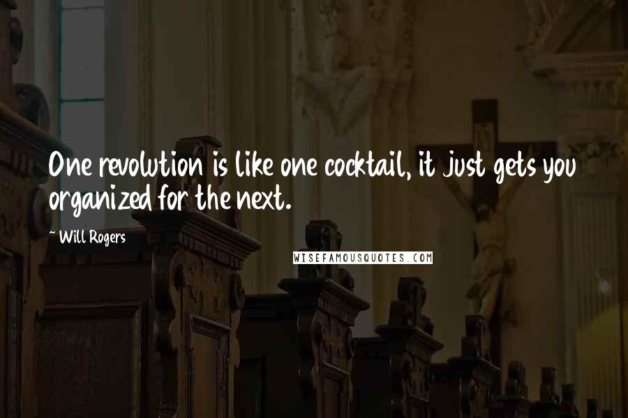 Will Rogers Quotes: One revolution is like one cocktail, it just gets you organized for the next.