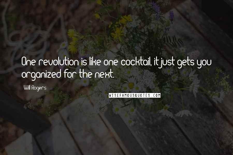 Will Rogers Quotes: One revolution is like one cocktail, it just gets you organized for the next.