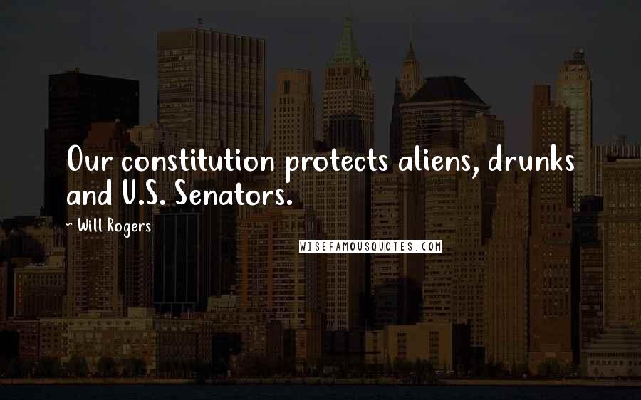 Will Rogers Quotes: Our constitution protects aliens, drunks and U.S. Senators.