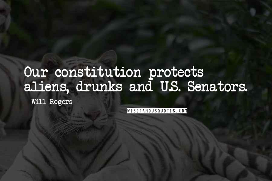 Will Rogers Quotes: Our constitution protects aliens, drunks and U.S. Senators.