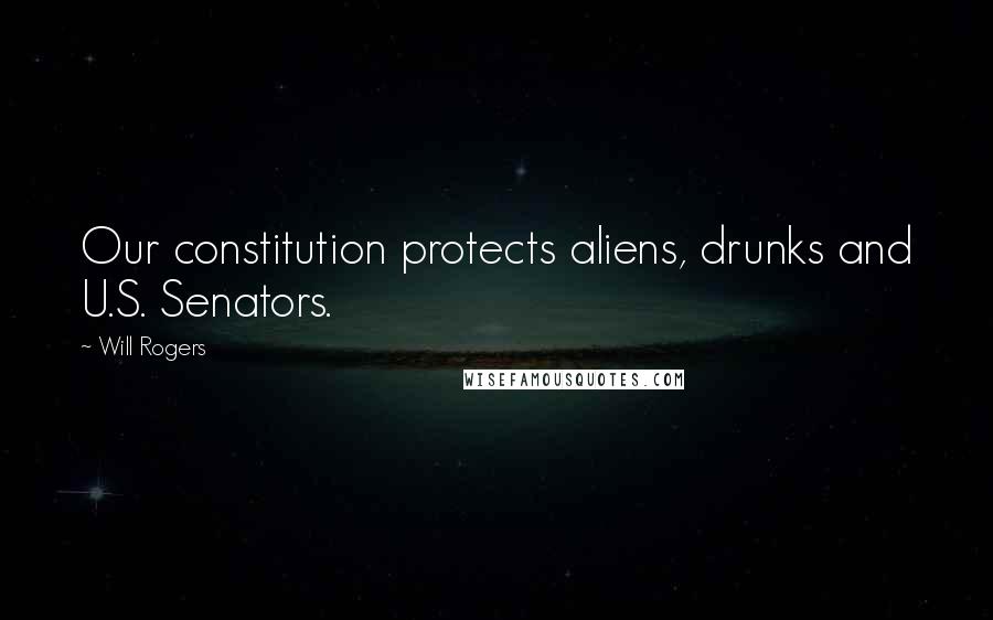 Will Rogers Quotes: Our constitution protects aliens, drunks and U.S. Senators.