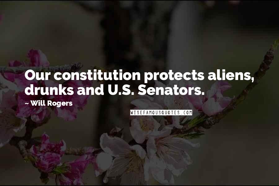 Will Rogers Quotes: Our constitution protects aliens, drunks and U.S. Senators.