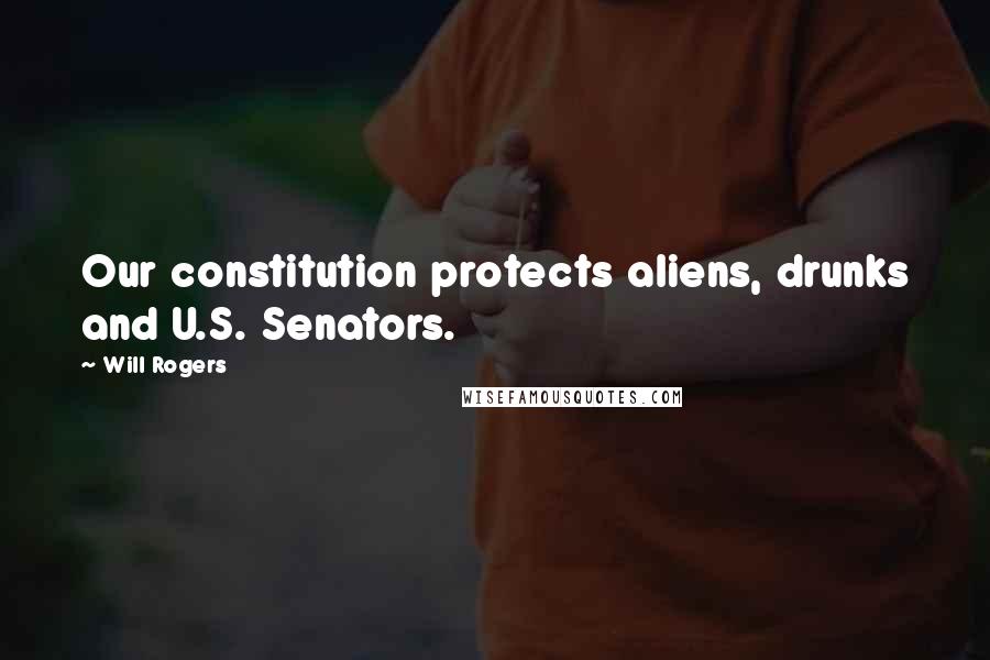 Will Rogers Quotes: Our constitution protects aliens, drunks and U.S. Senators.