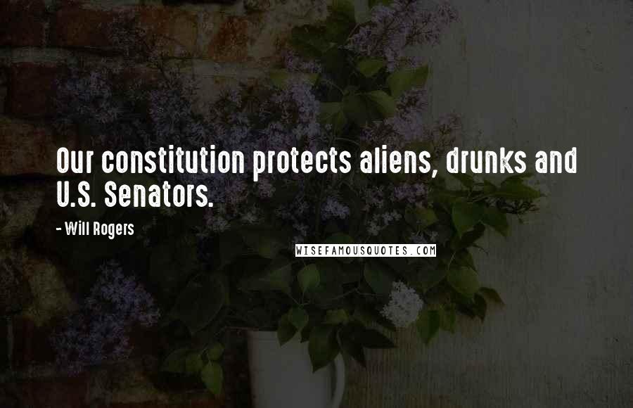 Will Rogers Quotes: Our constitution protects aliens, drunks and U.S. Senators.