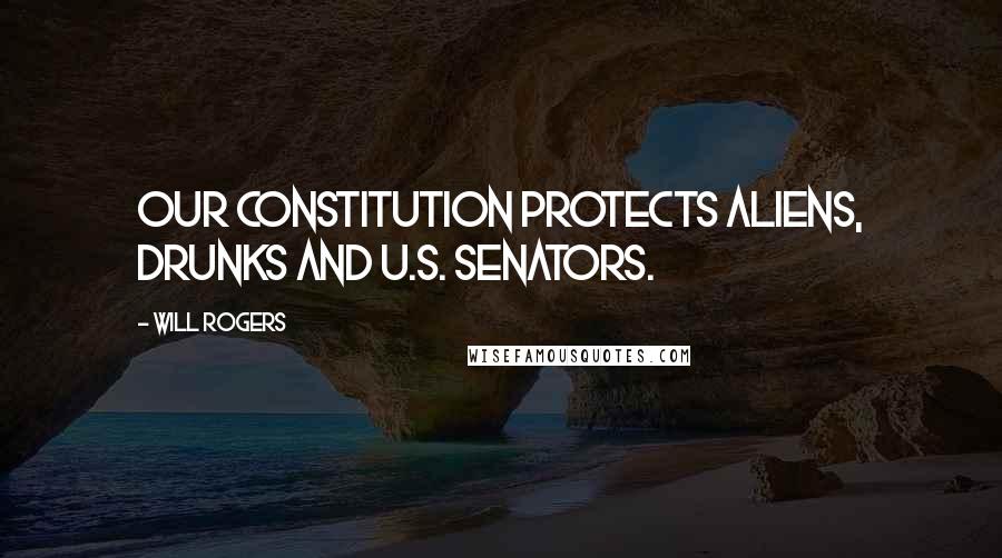 Will Rogers Quotes: Our constitution protects aliens, drunks and U.S. Senators.
