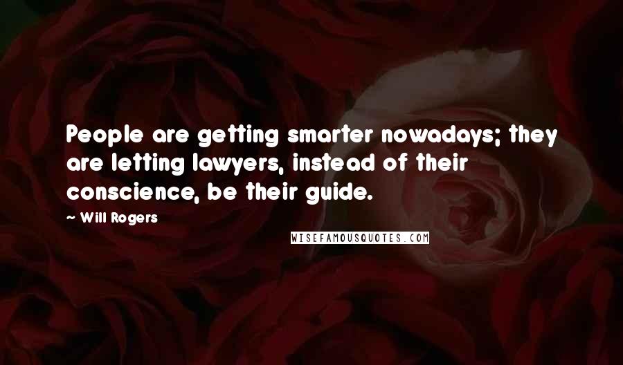 Will Rogers Quotes: People are getting smarter nowadays; they are letting lawyers, instead of their conscience, be their guide.