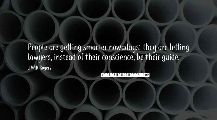 Will Rogers Quotes: People are getting smarter nowadays; they are letting lawyers, instead of their conscience, be their guide.