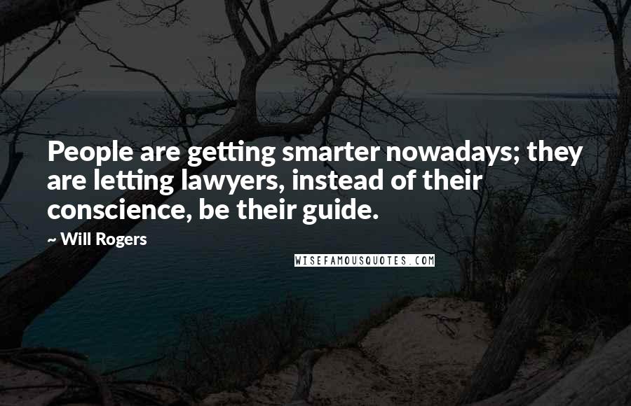 Will Rogers Quotes: People are getting smarter nowadays; they are letting lawyers, instead of their conscience, be their guide.